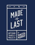 Made to Last: A Compendium of Artisans, Trades, & Products